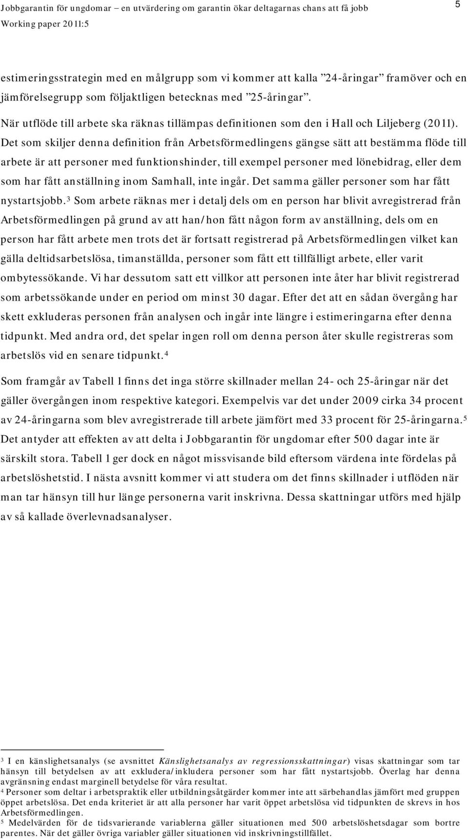 Det som skiljer denna definition från Arbetsförmedlingens gängse sätt att bestämma flöde till arbete är att personer med funktionshinder, till exempel personer med lönebidrag, eller dem som har fått