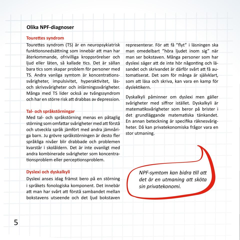 Andra vanliga symtom är koncentrationssvårigheter, impulsivitet, hyperaktivitet, läsoch skrivsvårigheter och inlärningssvårigheter.