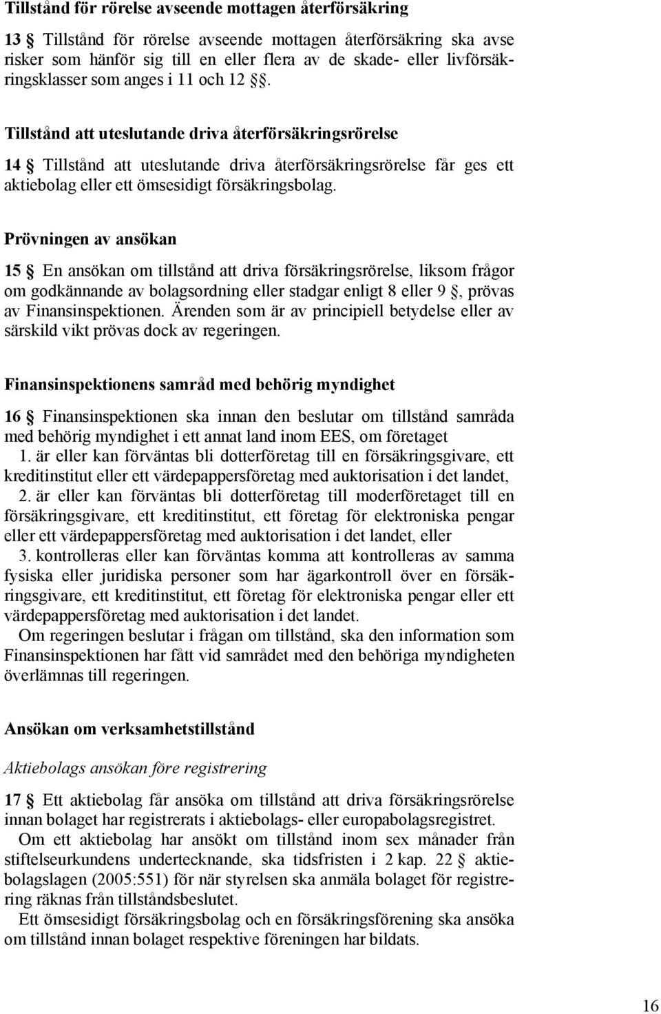 Tillstånd att uteslutande driva återförsäkringsrörelse 14 Tillstånd att uteslutande driva återförsäkringsrörelse får ges ett aktiebolag eller ett ömsesidigt försäkringsbolag.