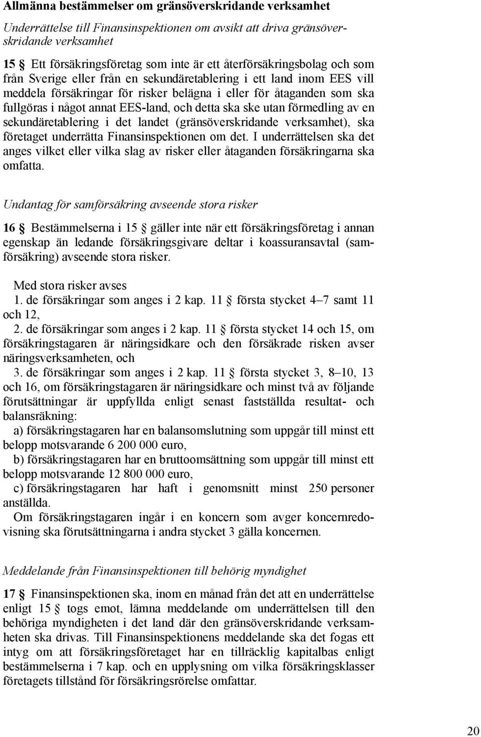 EES-land, och detta ska ske utan förmedling av en sekundäretablering i det landet (gränsöverskridande verksamhet), ska företaget underrätta Finansinspektionen om det.