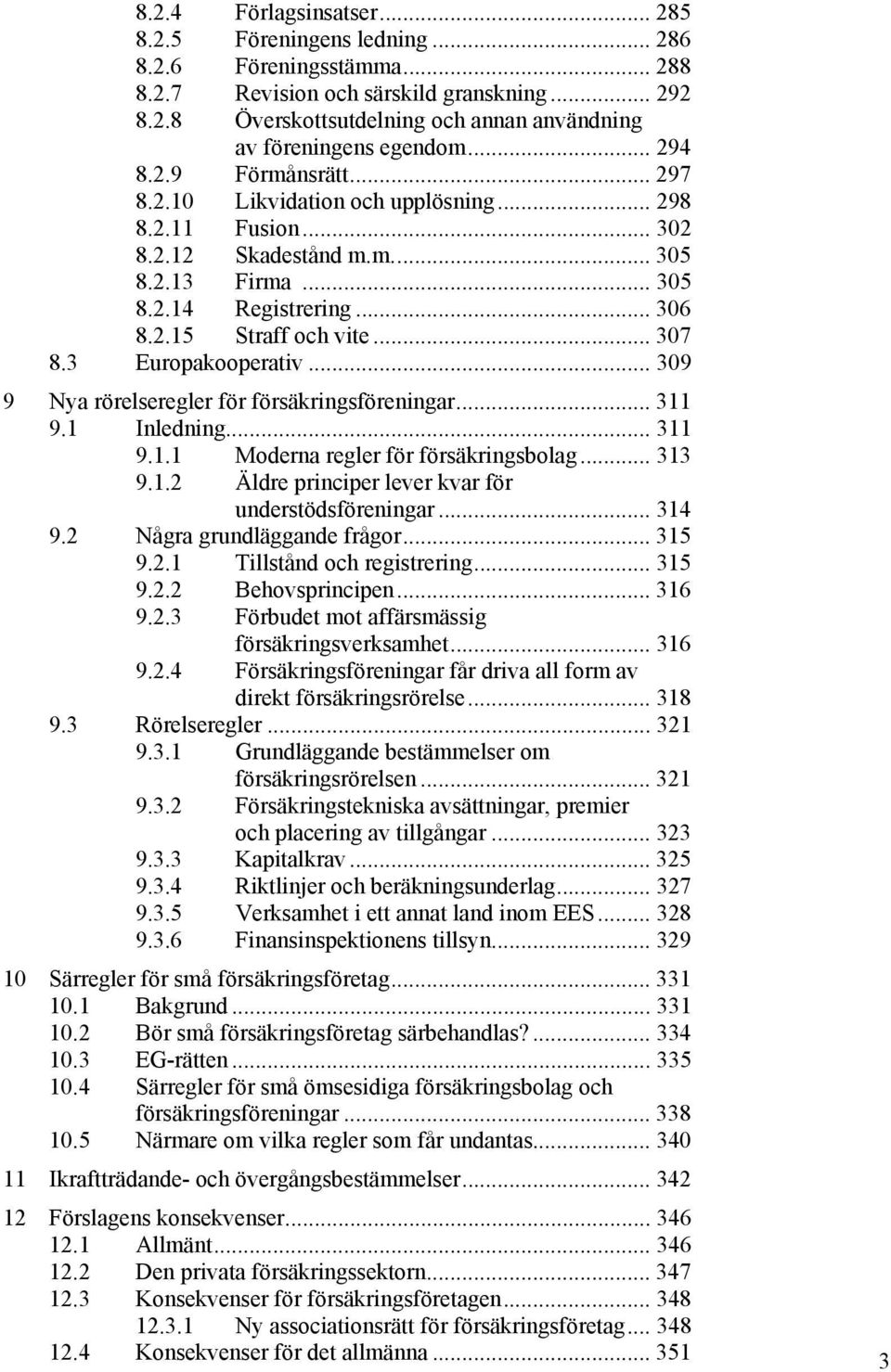 3 Europakooperativ... 309 9 Nya rörelseregler för försäkringsföreningar... 311 9.1 Inledning... 311 9.1.1 Moderna regler för försäkringsbolag... 313 9.1.2 Äldre principer lever kvar för understödsföreningar.