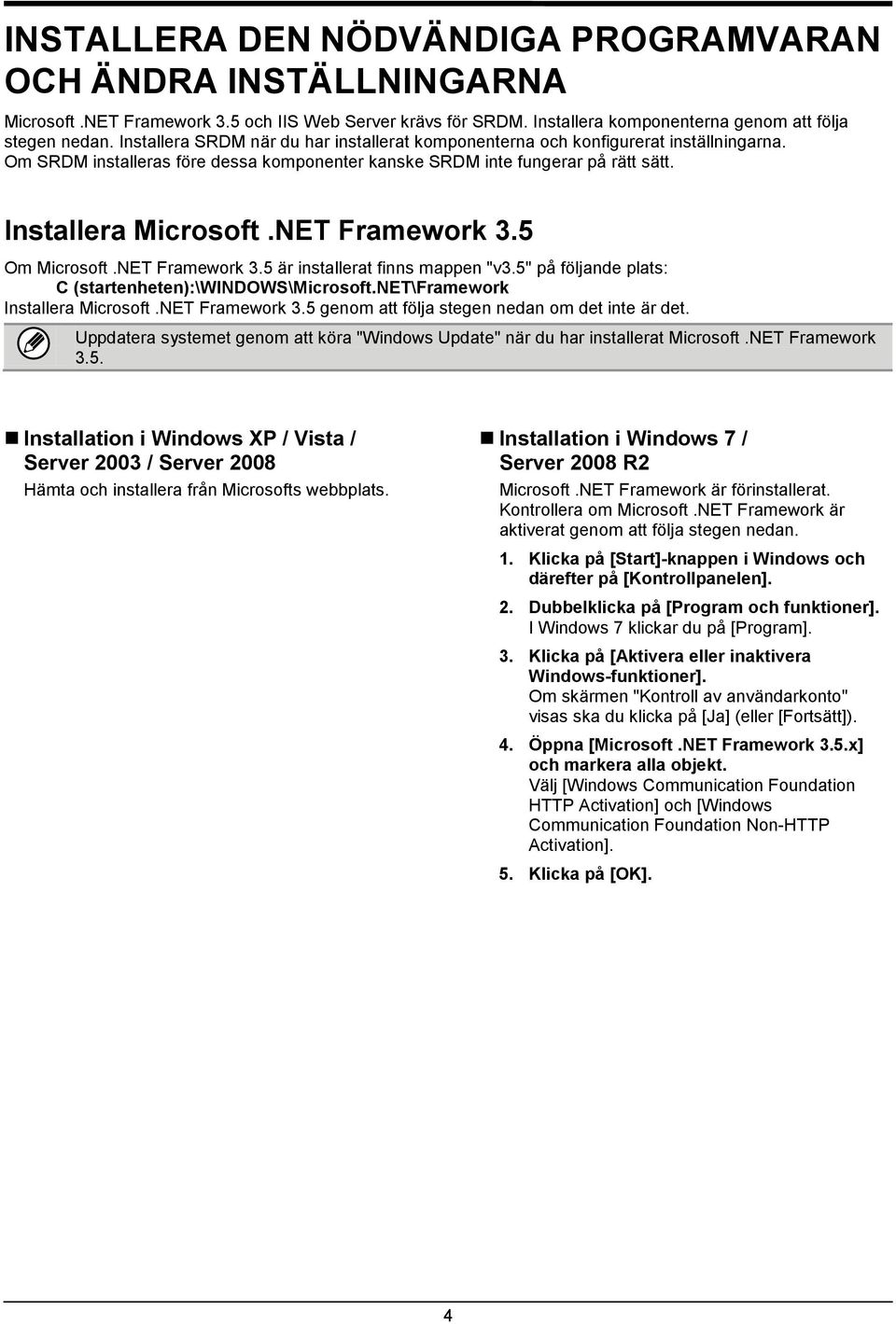 NET Framework 3.5 Om Microsoft.NET Framework 3.5 är installerat finns mappen "v3.5" på följande plats: C (startenheten):\windows\microsoft.net\framework Installera Microsoft.NET Framework 3.5 genom att följa stegen nedan om det inte är det.