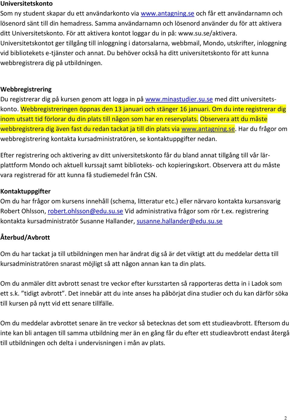 Universitetskontot ger tillgång till inloggning i datorsalarna, webbmail, Mondo, utskrifter, inloggning vid bibliotekets e-tjänster och annat.