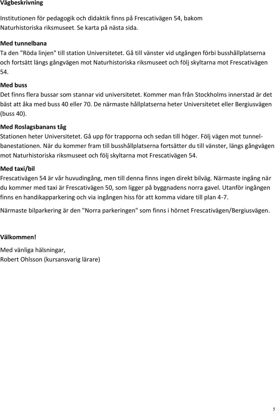 Gå till vänster vid utgången förbi busshållplatserna och fortsätt längs gångvägen mot Naturhistoriska riksmuseet och följ skyltarna mot Frescativägen 54.