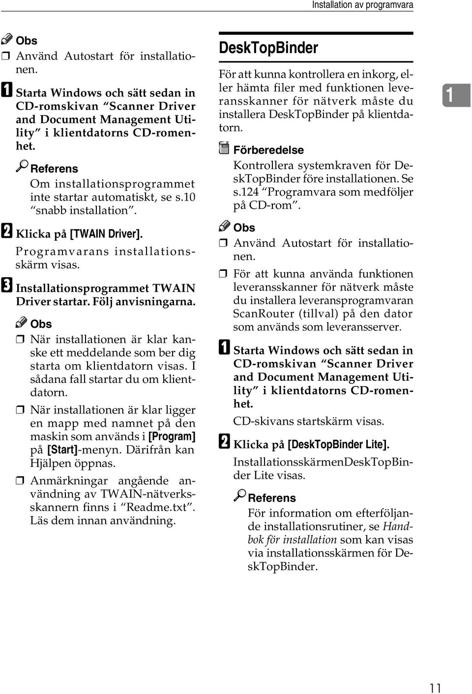 C Installationsprogrammet TWAIN Driver startar. Följ anvisningarna. När installationen är klar kanske ett meddelande som ber dig starta om klientdatorn visas. I sådana fall startar du om klientdatorn.