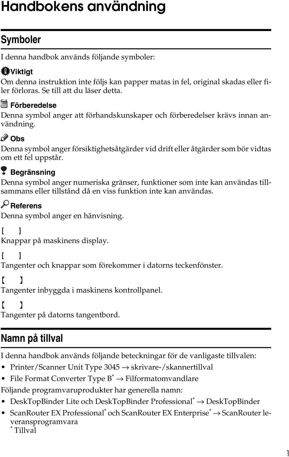 Denna symbol anger försiktighetsåtgärder vid drift eller åtgärder som bör vidtas om ett fel uppstår.