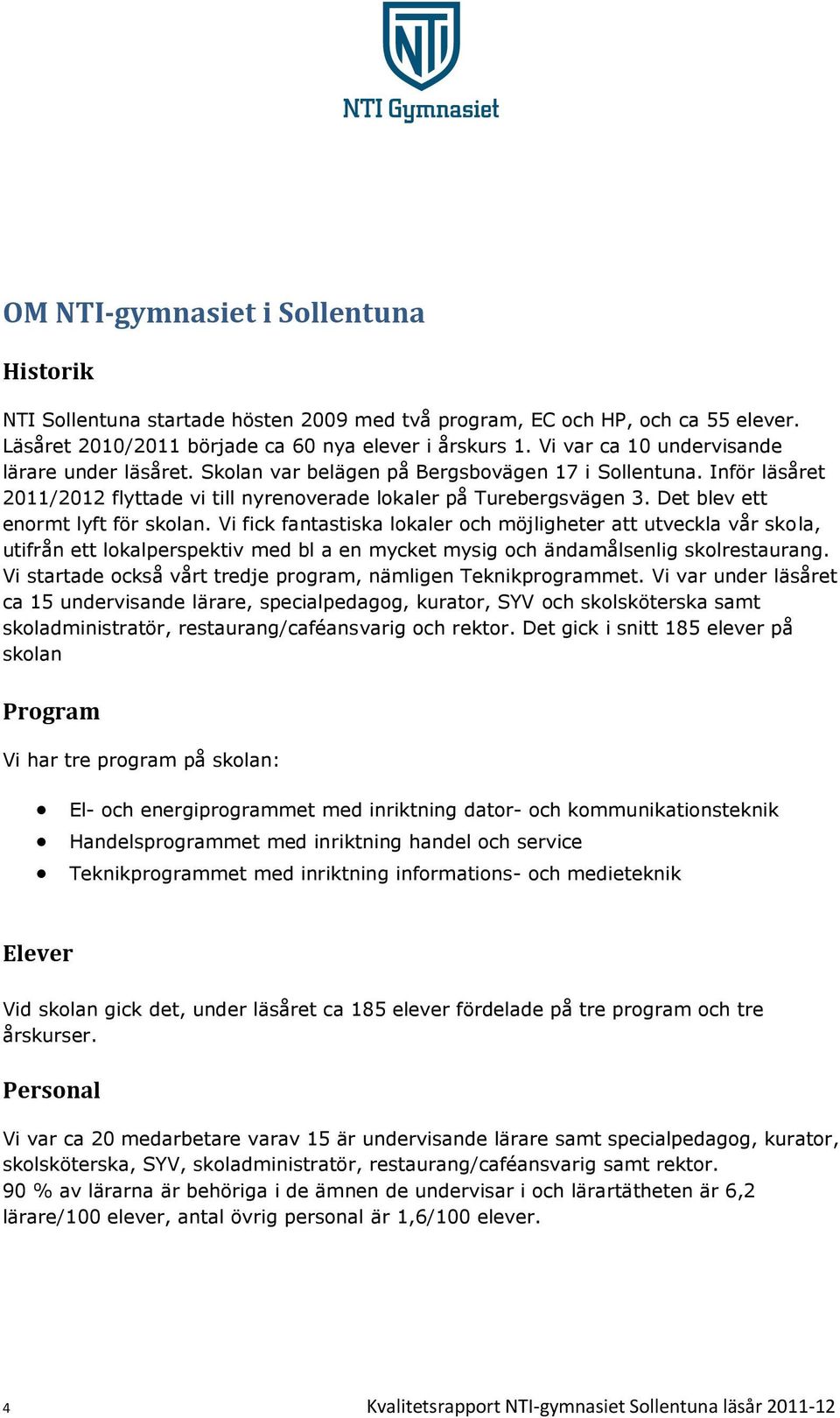 Det blev ett enormt lyft för skolan. Vi fick fantastiska lokaler och möjligheter att utveckla vår skola, utifrån ett lokalperspektiv med bl a en mycket mysig och ändamålsenlig skolrestaurang.