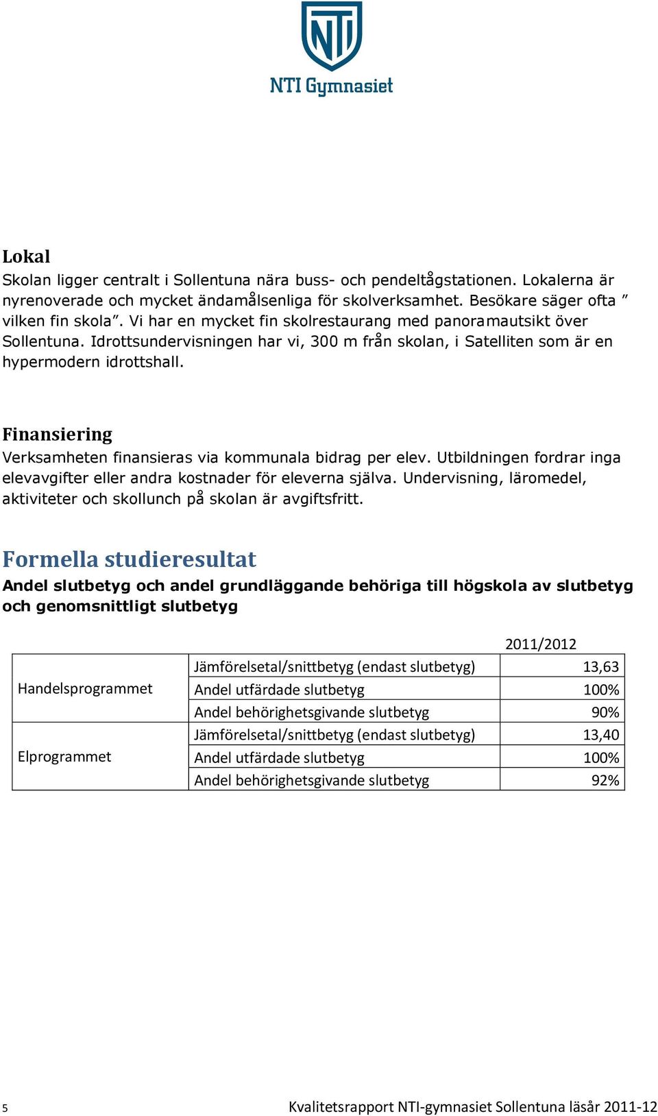 Finansiering Verksamheten finansieras via kommunala bidrag per elev. Utbildningen fordrar inga elevavgifter eller andra kostnader för eleverna själva.