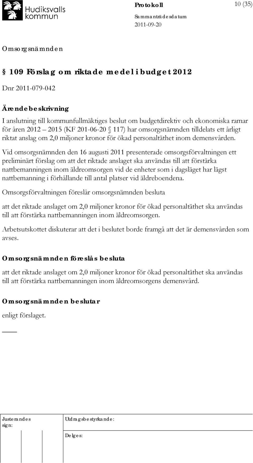 Vid omsorgsnämnden den 16 augusti 2011 presenterade omsorgsförvaltningen ett preliminärt förslag om att det riktade anslaget ska användas till att förstärka nattbemanningen inom äldreomsorgen vid de