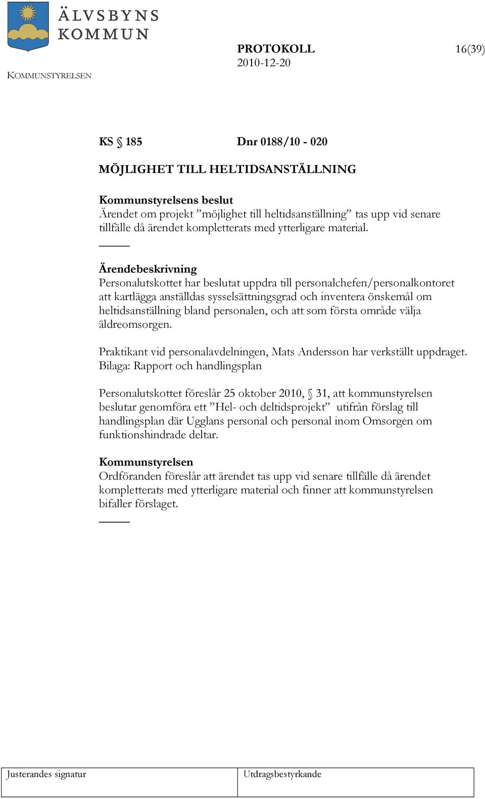 Personalutskottet har beslutat uppdra till personalchefen/personalkontoret att kartlägga anställdas sysselsättningsgrad och inventera önskemål om heltidsanställning bland personalen, och att som