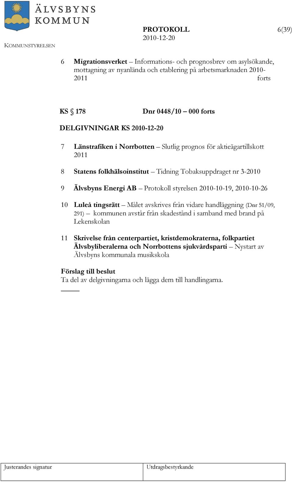 styrelsen 2010-10-19, 2010-10-26 10 Luleå tingsrätt Målet avskrives från vidare handläggning (Dnr 51/09, 291) kommunen avstår från skadestånd i samband med brand på Lekenskolan 11