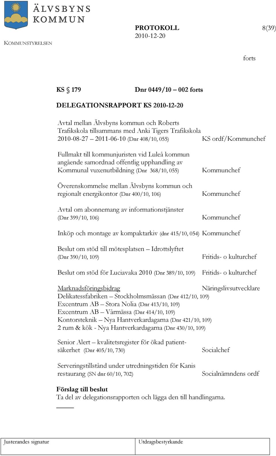 kommun och regionalt energikontor (Dnr 400/10, 106) Avtal om abonnemang av informationstjänster (Dnr 399/10, 106) Kommunchef Kommunchef Kommunchef Inköp och montage av kompaktarkiv (dnr 415/10, 054)