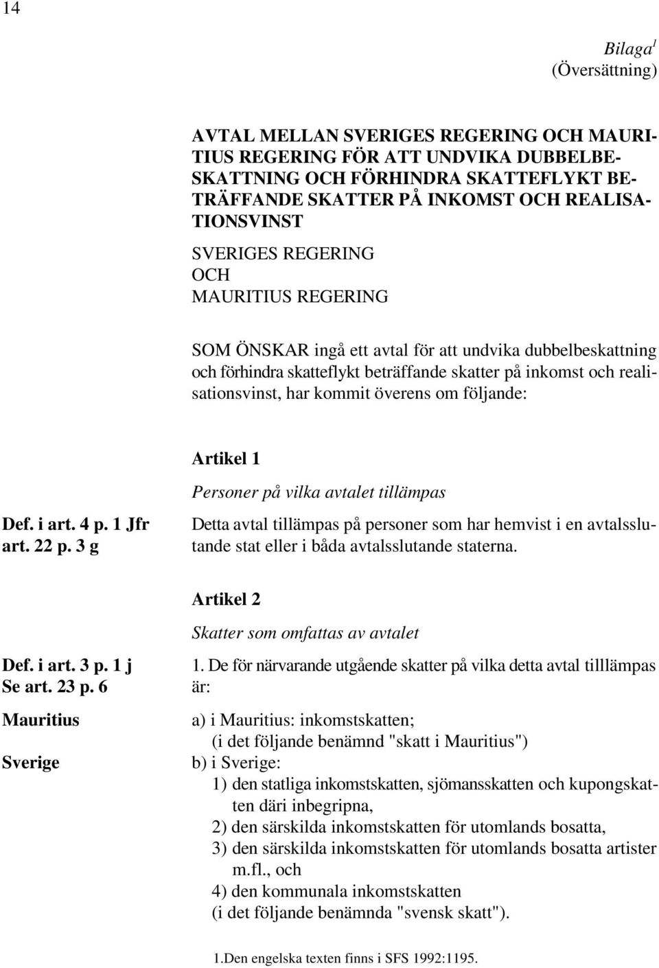 kommit överens om följande: Artikel 1 Detta avtal tillämpas på personer som har hemvist i en avtalsslu- tande stat eller i båda avtalsslutande staterna. Def. i art. 4 p. 1 Jfr art. 22 p.