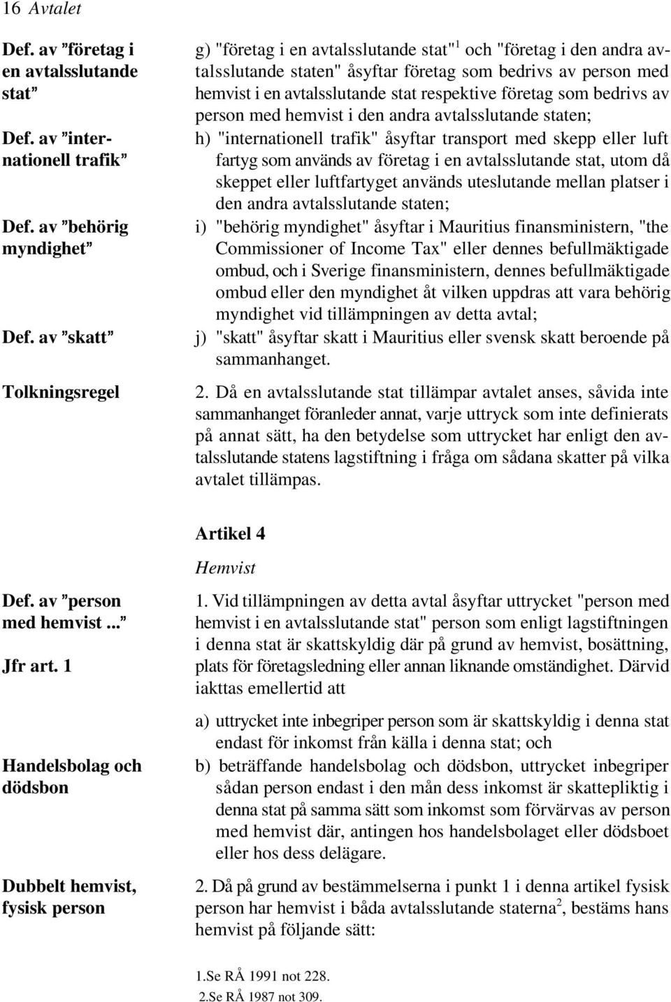 skeppet eller luftfartyget används uteslutande mellan platser i den andra avtalsslutande staten; i) "behörig myndighet" åsyftar i Mauritius finansministern, "the Commissioner of Income Tax" eller