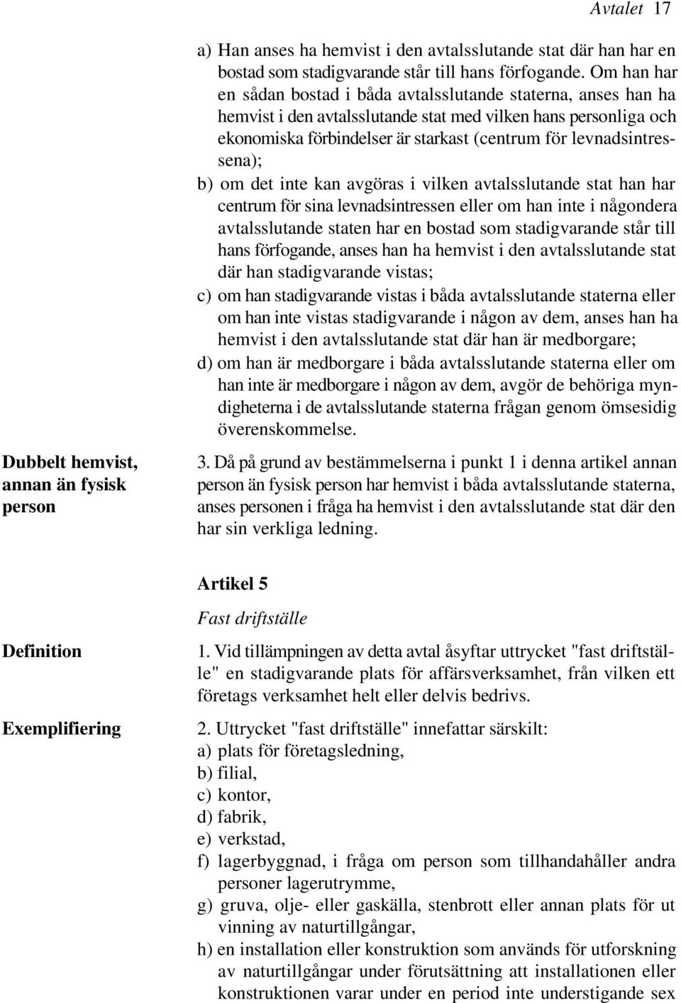 levnadsintressena); b) om det inte kan avgöras i vilken avtalsslutande stat han har centrum för sina levnadsintressen eller om han inte i någondera avtalsslutande staten har en bostad som