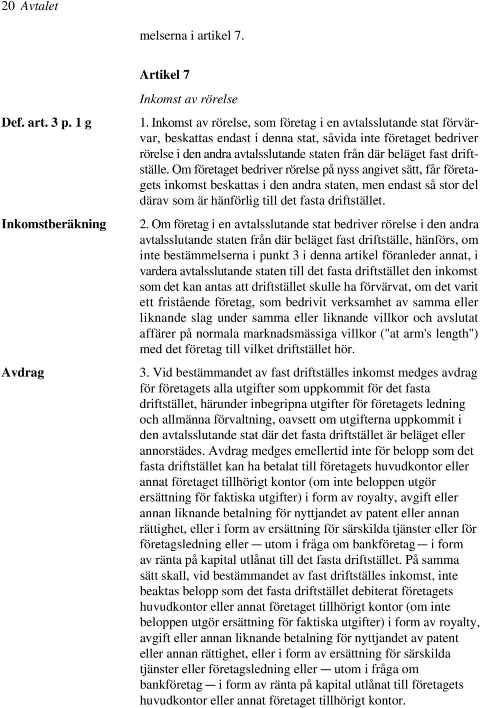 driftställe. Om företaget bedriver rörelse på nyss angivet sätt, får företagets inkomst beskattas i den andra staten, men endast så stor del därav som är hänförlig till det fasta driftstället. 2.