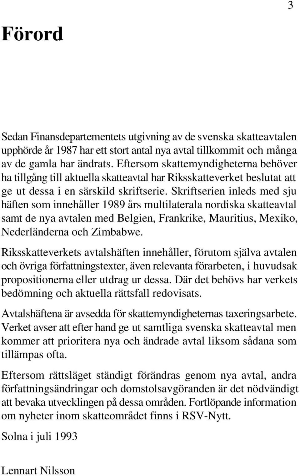 Skriftserien inleds med sju häften som innehåller 1989 års multilaterala nordiska skatteavtal samt de nya avtalen med Belgien, Frankrike, Mauritius, Mexiko, Nederländerna och Zimbabwe.