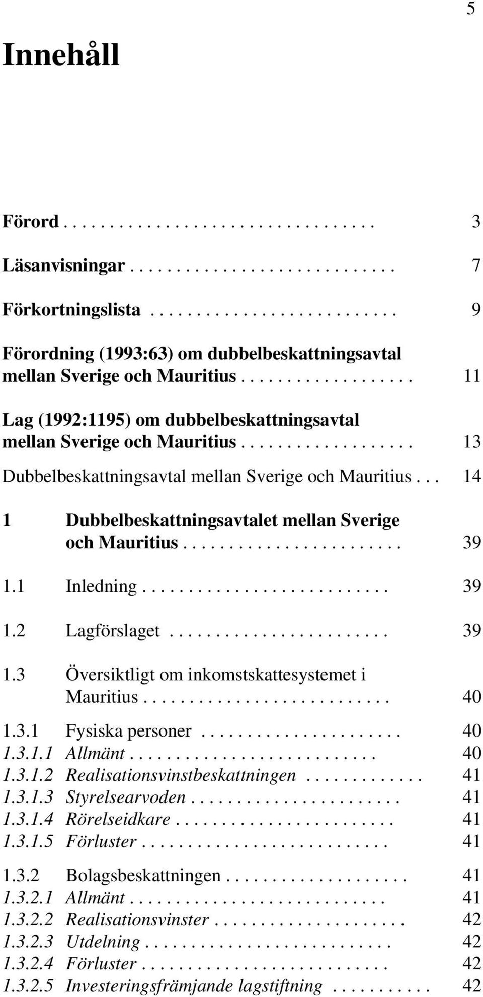 .. 14 1 Dubbelbeskattningsavtalet mellan Sverige och Mauritius........................ 39 1.1 Inledning........................... 39 1.2 Lagförslaget........................ 39 1.3 Översiktligt om inkomstskattesystemet i Mauritius.