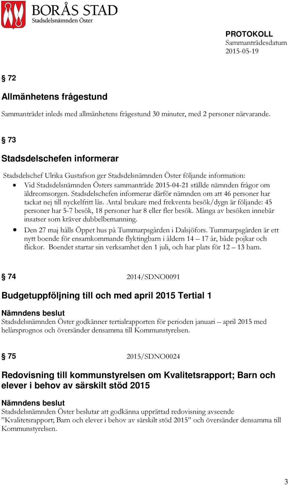 äldreomsorgen. Stadsdelschefen informerar därför nämnden om att 46 personer har tackat nej till nyckelfritt lås.