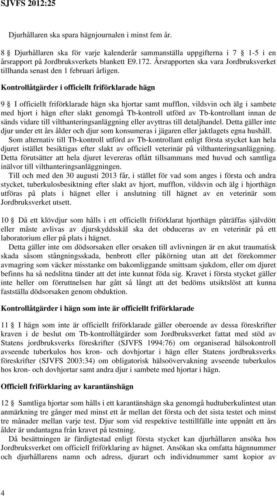 Kontrollåtgärder i officiellt friförklarade hägn 9 I officiellt friförklarade hägn ska hjortar samt mufflon, vildsvin och älg i sambete med hjort i hägn efter slakt genomgå Tb-kontroll utförd av