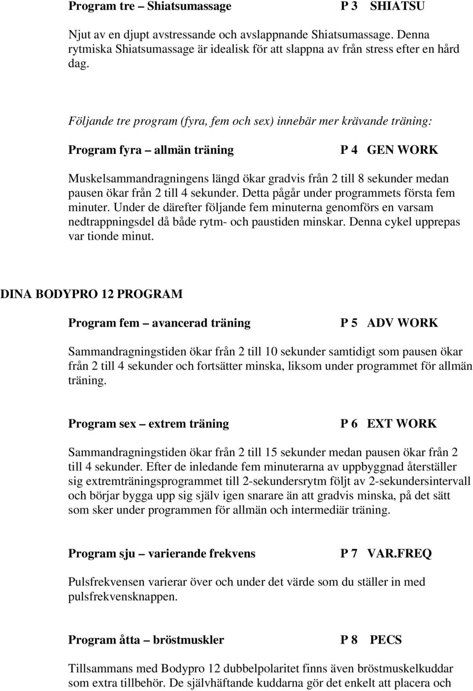 från 2 till 4 sekunder. Detta pågår under programmets första fem minuter. Under de därefter följande fem minuterna genomförs en varsam nedtrappningsdel då både rytm- och paustiden minskar.