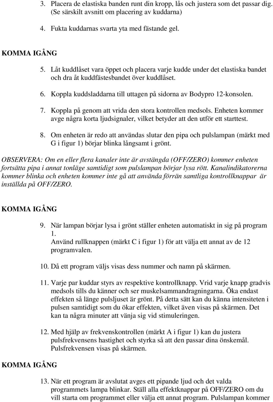 Koppla på genom att vrida den stora kontrollen medsols. Enheten kommer avge några korta ljudsignaler, vilket betyder att den utför ett starttest. 8.