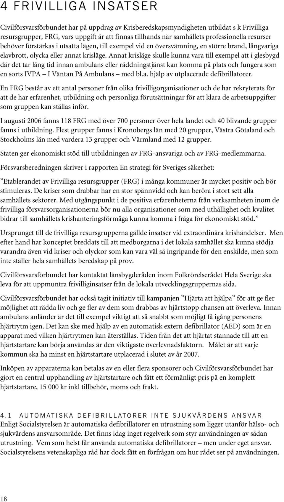 Annat krisläge skulle kunna vara till exempel att i glesbygd där det tar lång tid innan ambulans eller räddningstjänst kan komma på plats och fungera som en sorts IVPA I Väntan På Ambulans med bl.a. hjälp av utplacerade defibrillatorer.