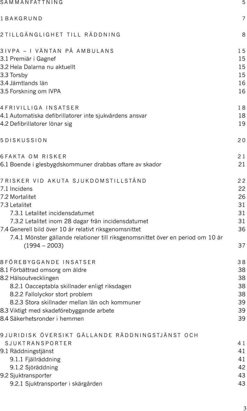 1 Boende i glesbygdskommuner drabbas oftare av skador 21 7 RISKER VID AKUTA SJUKDOMSTILLSTÅND 22 7.1 Incidens 22 7.2 Mortalitet 26 7.3 Letalitet 31 7.3.1 Letalitet incidensdatumet 31 7.3.2 Letalitet inom 28 dagar från incidensdatumet 31 7.