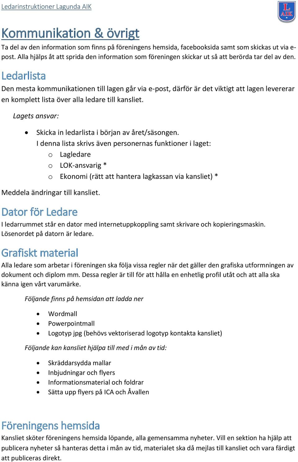 Ledarlista Den mesta kommunikationen till lagen går via e-post, därför är det viktigt att lagen levererar en komplett lista över alla ledare till kansliet.