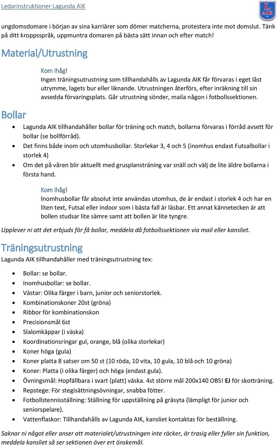 Utrustningen återförs, efter inräkning till sin avsedda förvaringsplats. Går utrustning sönder, maila någon i fotbollssektionen.