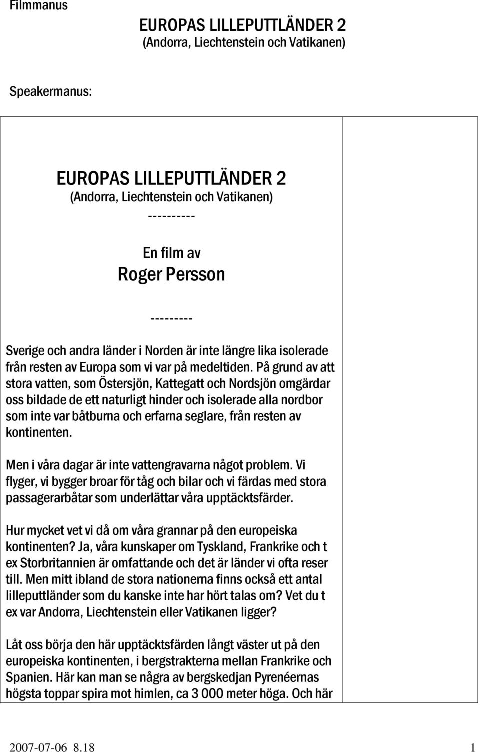 På grund av att stora vatten, som Östersjön, Kattegatt och Nordsjön omgärdar oss bildade de ett naturligt hinder och isolerade alla nordbor som inte var båtburna och erfarna seglare, från resten av