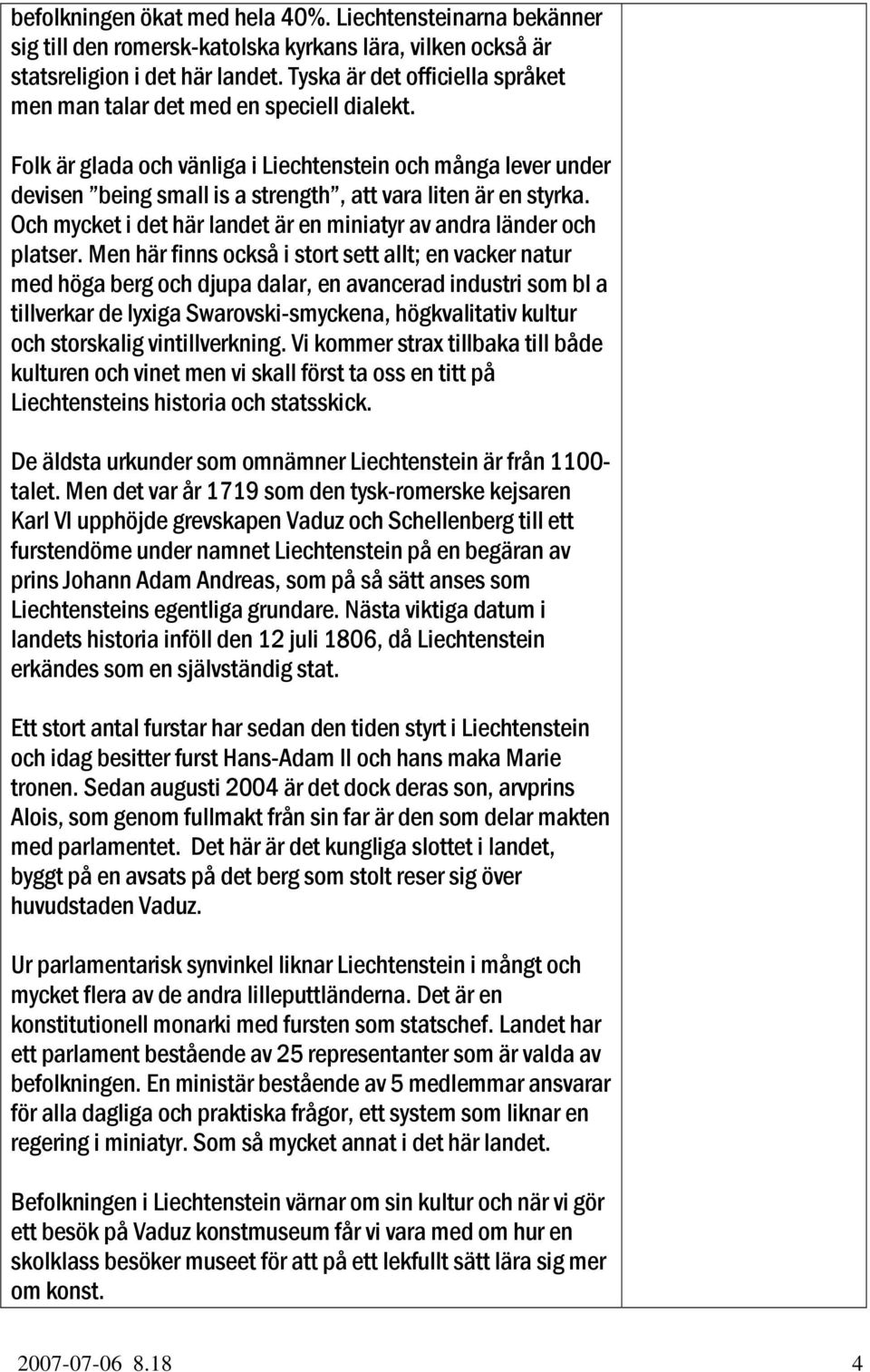 Folk är glada och vänliga i Liechtenstein och många lever under devisen being small is a strength, att vara liten är en styrka. Och mycket i det här landet är en miniatyr av andra länder och platser.