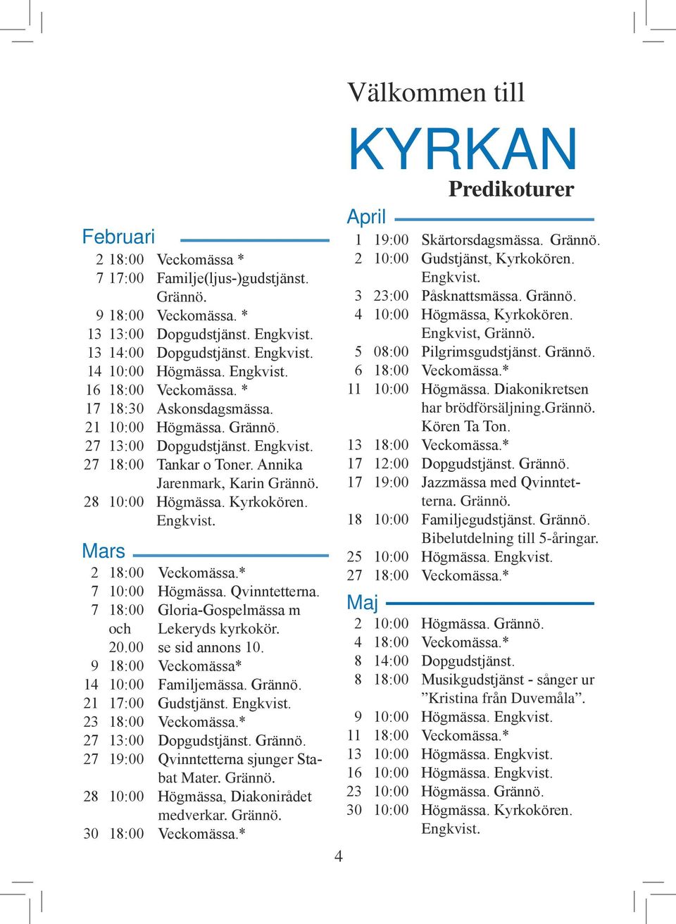 Kyrkokören. Engkvist. Mars 2 18:00 Veckomässa.* 7 10:00 Högmässa. Qvinntetterna. 7 18:00 Gloria-Gospelmässa m och Lekeryds kyrkokör. 20.00 se sid annons 10. 9 18:00 Veckomässa* 14 10:00 Familjemässa.