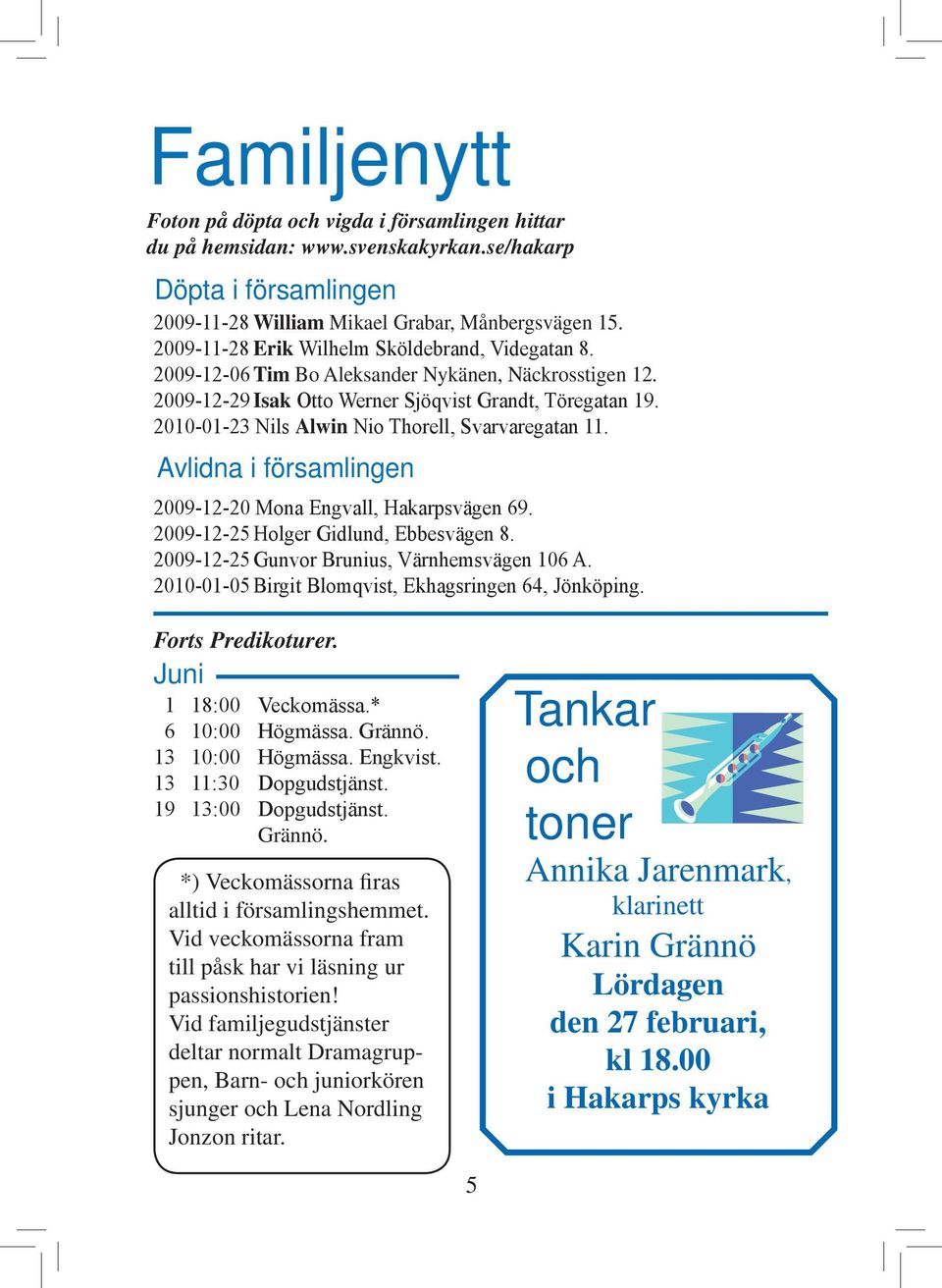 2010-01-23 Nils Alwin Nio Thorell, Svarvaregatan 11. Avlidna i församlingen 2009-12-20 Mona Engvall, Hakarpsvägen 69. 2009-12-25 Holger Gidlund, Ebbesvägen 8.