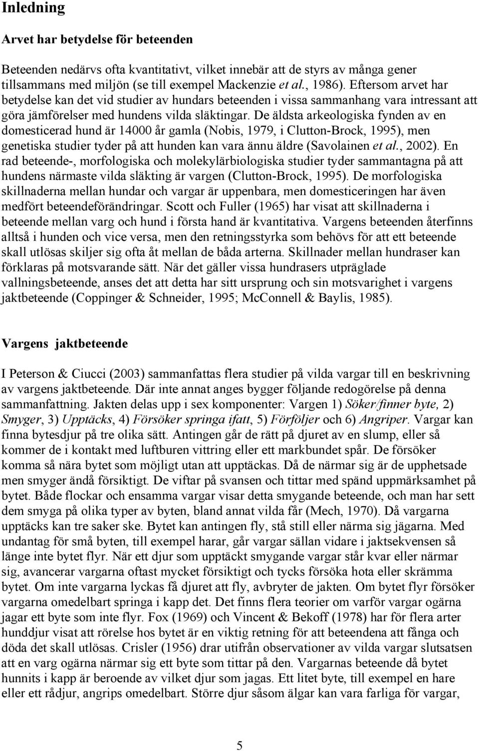 De äldsta arkeologiska fynden av en domesticerad hund är 14 år gamla (Nobis, 1979, i Clutton-Brock, 1995), men genetiska studier tyder på att hunden kan vara ännu äldre (Savolainen et al., 22).