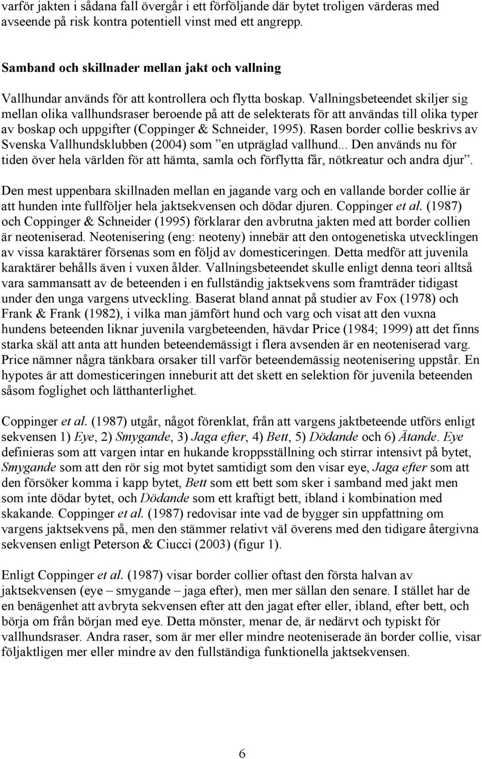 Vallningsbeteendet skiljer sig mellan olika vallhundsraser beroende på att de selekterats för att användas till olika typer av boskap och uppgifter (Coppinger & Schneider, 1995).