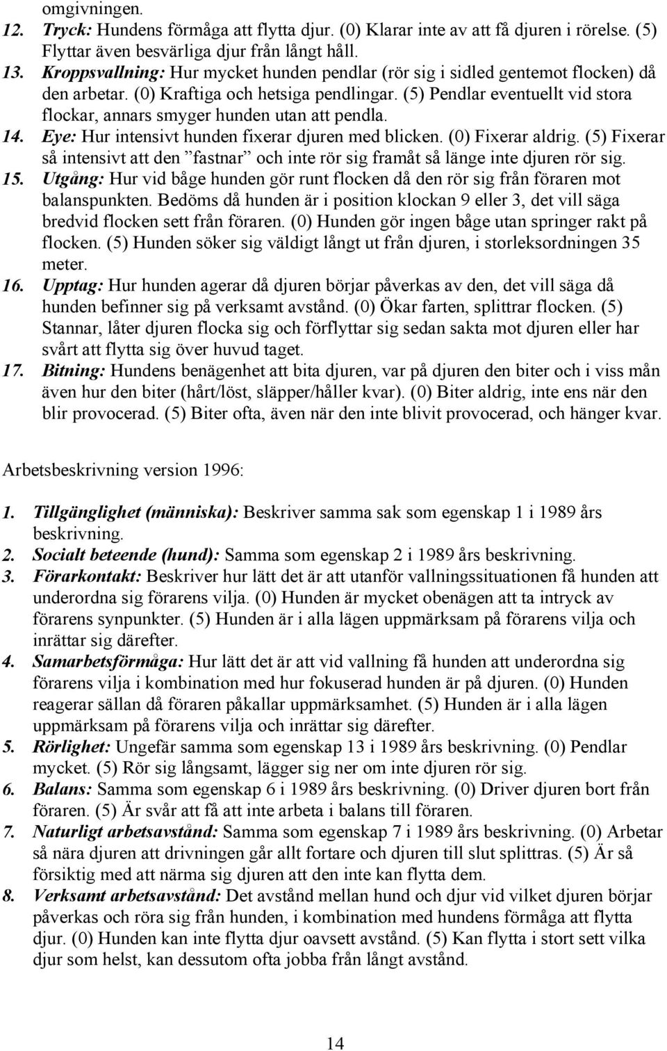 (5) Pendlar eventuellt vid stora flockar, annars smyger hunden utan att pendla. 14. Eye: Hur intensivt hunden fixerar djuren med blicken. () Fixerar aldrig.