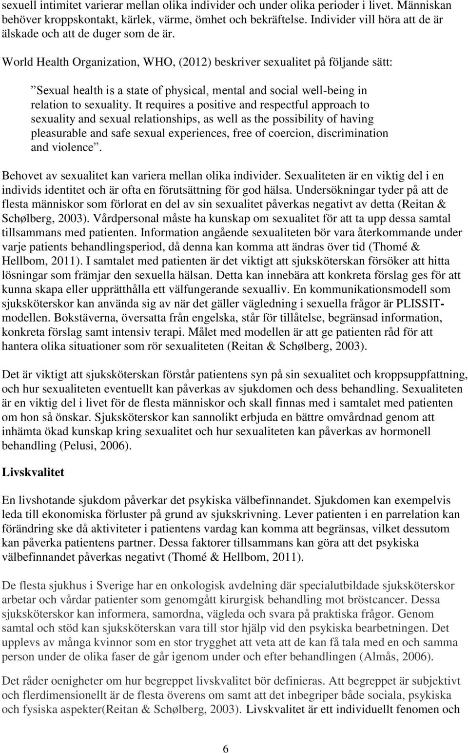 World Health Organization, WHO, (2012) beskriver sexualitet på följande sätt: Sexual health is a state of physical, mental and social well-being in relation to sexuality.