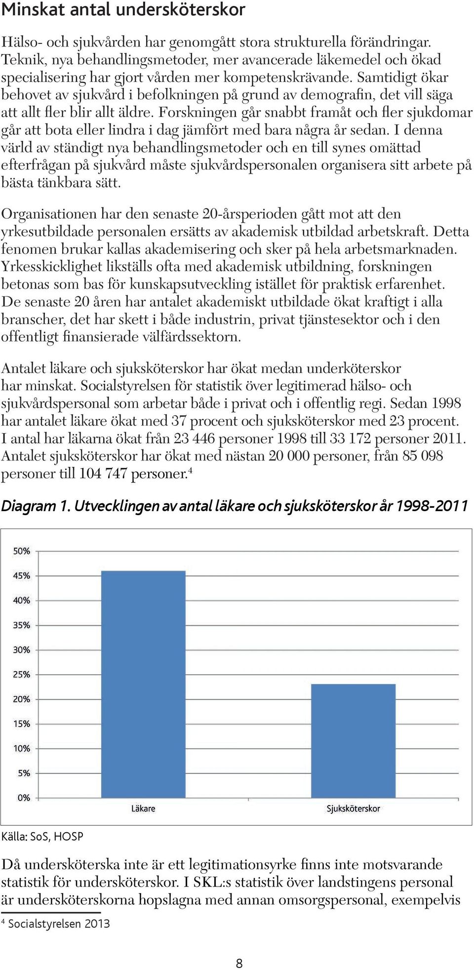 Samtidigt ökar behovet av sjukvård i befolkningen på grund av demografin, det vill säga att allt fler blir allt äldre.