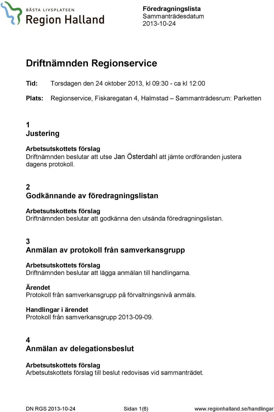 2 Godkännande av föredragningslistan Driftnämnden beslutar att godkänna den utsända föredragningslistan.