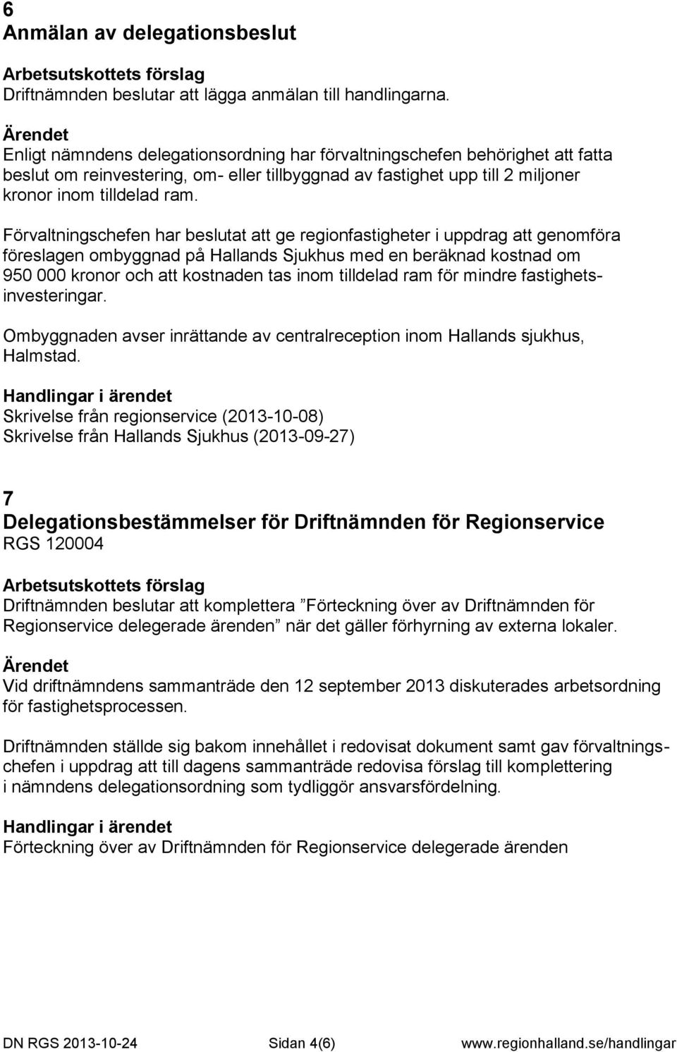 Förvaltningschefen har beslutat att ge regionfastigheter i uppdrag att genomföra föreslagen ombyggnad på Hallands Sjukhus med en beräknad kostnad om 950 000 kronor och att kostnaden tas inom