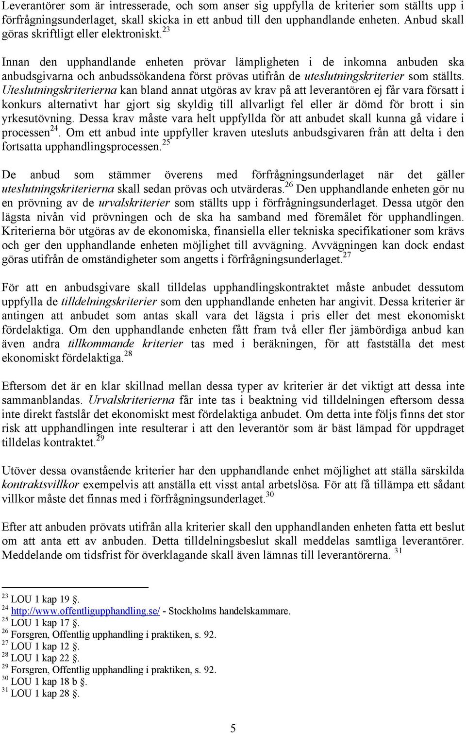 23 Innan den upphandlande enheten prövar lämpligheten i de inkomna anbuden ska anbudsgivarna och anbudssökandena först prövas utifrån de uteslutningskriterier som ställts.