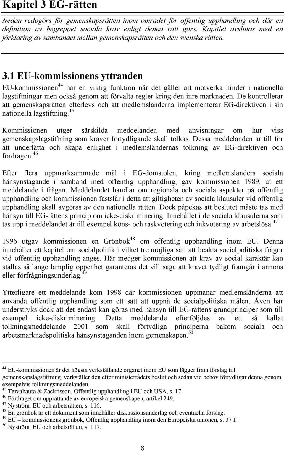 1 EU-kommissionens yttranden EU-kommissionen 44 har en viktig funktion när det gäller att motverka hinder i nationella lagstiftningar men också genom att förvalta regler kring den inre marknaden.