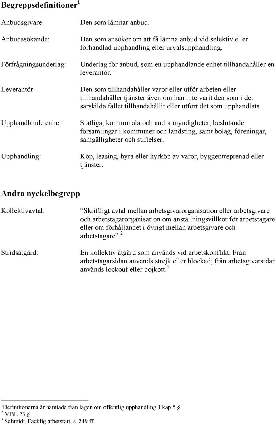 Den som tillhandahåller varor eller utför arbeten eller tillhandahåller tjänster även om han inte varit den som i det särskilda fallet tillhandahållit eller utfört det som upphandlats.