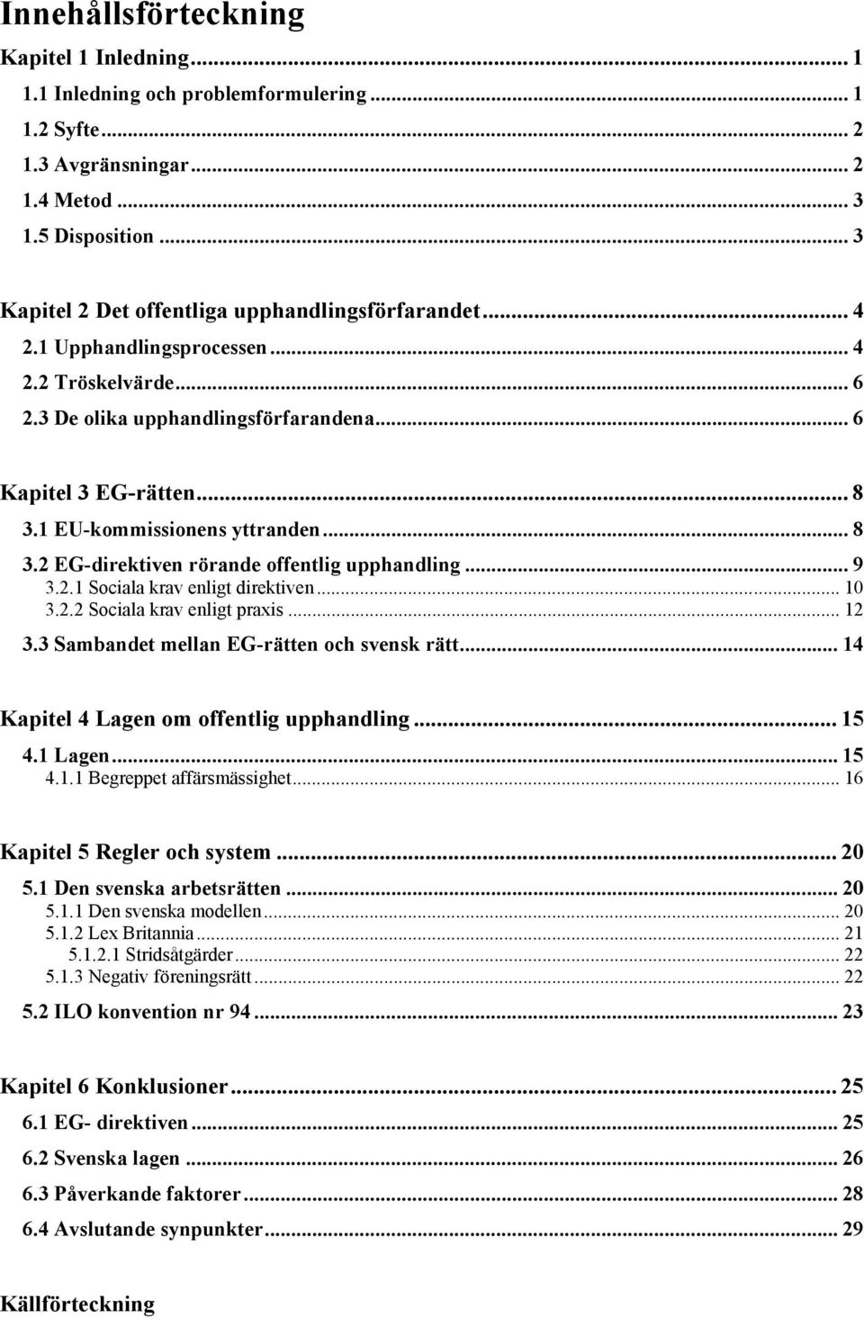 1 EU-kommissionens yttranden... 8 3.2 EG-direktiven rörande offentlig upphandling... 9 3.2.1 Sociala krav enligt direktiven... 10 3.2.2 Sociala krav enligt praxis... 12 3.