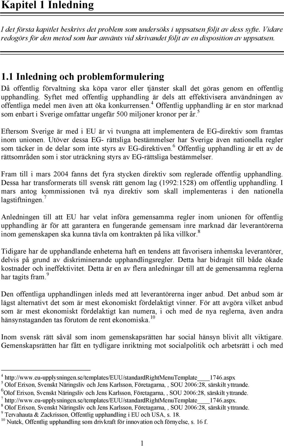 1 Inledning och problemformulering Då offentlig förvaltning ska köpa varor eller tjänster skall det göras genom en offentlig upphandling.