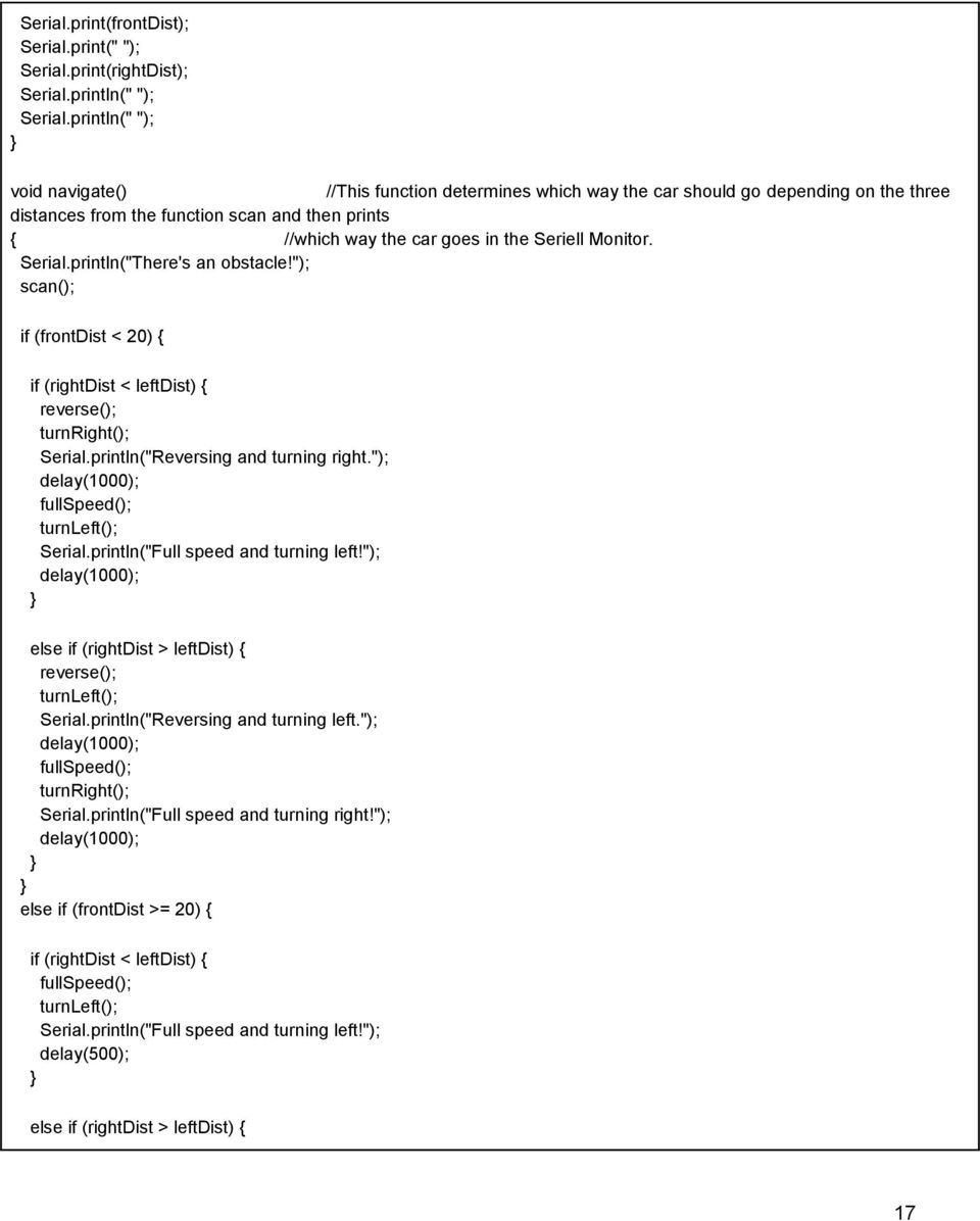 Monitor. Serial.println("There's an obstacle!"); scan(); if (frontdist < 20) { if (rightdist < leftdist) { reverse(); turnright(); Serial.println("Reversing and turning right.