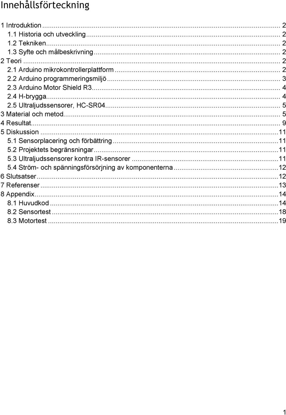 .. 5 4 Resultat... 9 5 Diskussion...11 5.1 Sensorplacering och förbättring...11 5.2 Projektets begränsningar...11 5.3 Ultraljudssensorer kontra IR-sensorer...11 5.4 Ström- och spänningsförsörjning av komponenterna.