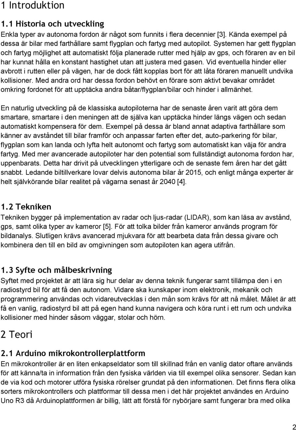 Systemen har gett flygplan och fartyg möjlighet att automatiskt följa planerade rutter med hjälp av gps, och föraren av en bil har kunnat hålla en konstant hastighet utan att justera med gasen.