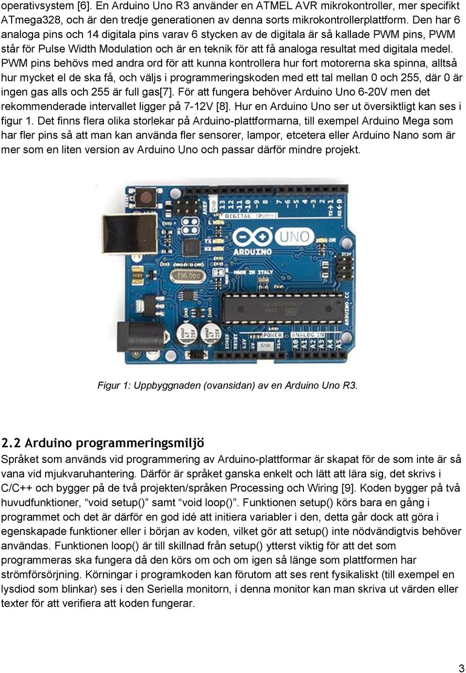 PWM pins behövs med andra ord för att kunna kontrollera hur fort motorerna ska spinna, alltså hur mycket el de ska få, och väljs i programmeringskoden med ett tal mellan 0 och 255, där 0 är ingen gas